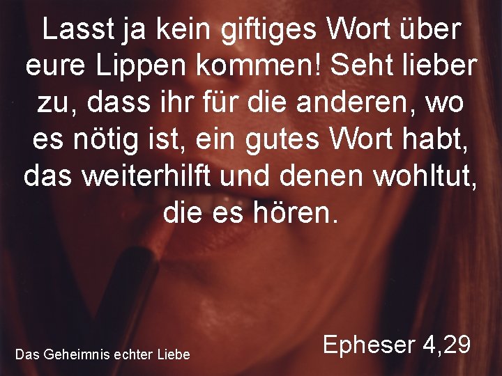 Lasst ja kein giftiges Wort über eure Lippen kommen! Seht lieber zu, dass ihr