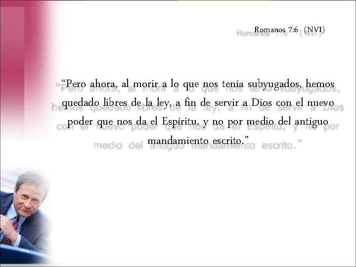 Romanos 7: 6 (NVI) “Pero ahora, al morir a lo que nos tenía subyugados,