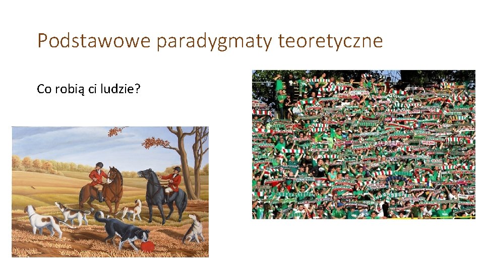 Podstawowe paradygmaty teoretyczne Co robią ci ludzie? Podstawowe paradygmaty teoretyczne Co robią ci ludzie?