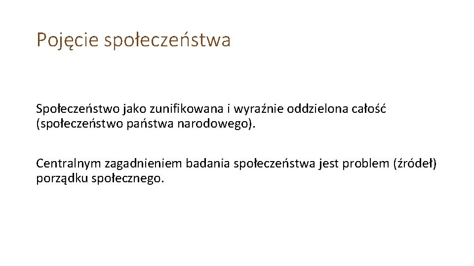 Pojęcie społeczeństwa Społeczeństwo jako zunifikowana i wyraźnie oddzielona całość (społeczeństwo państwa narodowego). Centralnym zagadnieniem Pojęcie społeczeństwa Społeczeństwo jako zunifikowana i wyraźnie oddzielona całość (społeczeństwo państwa narodowego). Centralnym zagadnieniem