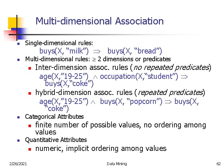 Multi-dimensional Association n Single-dimensional rules: buys(X, “milk”) buys(X, “bread”) n Multi-dimensional rules: 2 dimensions