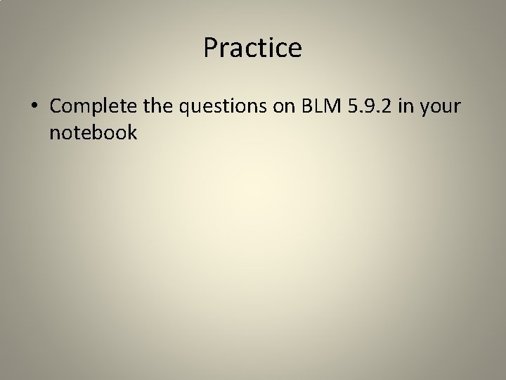 Practice • Complete the questions on BLM 5. 9. 2 in your notebook Practice • Complete the questions on BLM 5. 9. 2 in your notebook