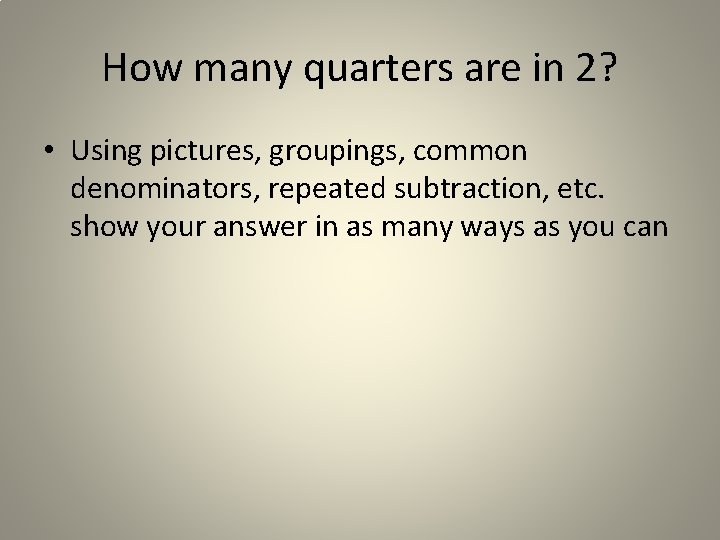 How many quarters are in 2? • Using pictures, groupings, common denominators, repeated subtraction, How many quarters are in 2? • Using pictures, groupings, common denominators, repeated subtraction,