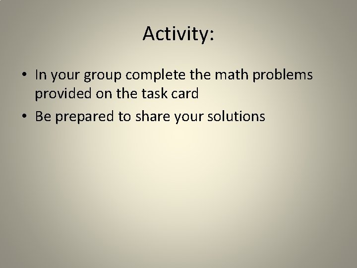 Activity: • In your group complete the math problems provided on the task card Activity: • In your group complete the math problems provided on the task card