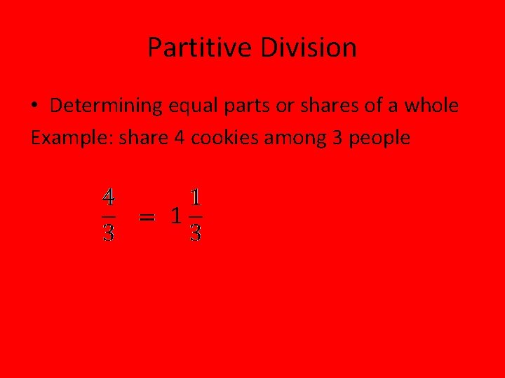 Partitive Division • Determining equal parts or shares of a whole Example: share 4 Partitive Division • Determining equal parts or shares of a whole Example: share 4
