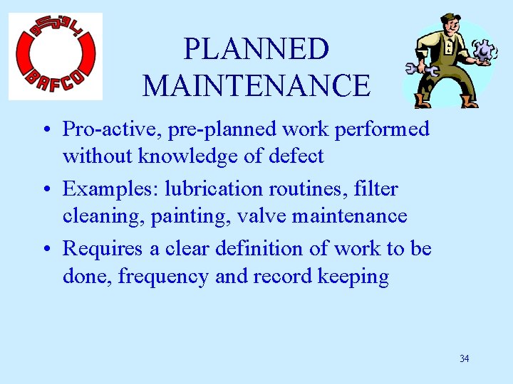 PLANNED MAINTENANCE • Pro-active, pre-planned work performed without knowledge of defect • Examples: lubrication