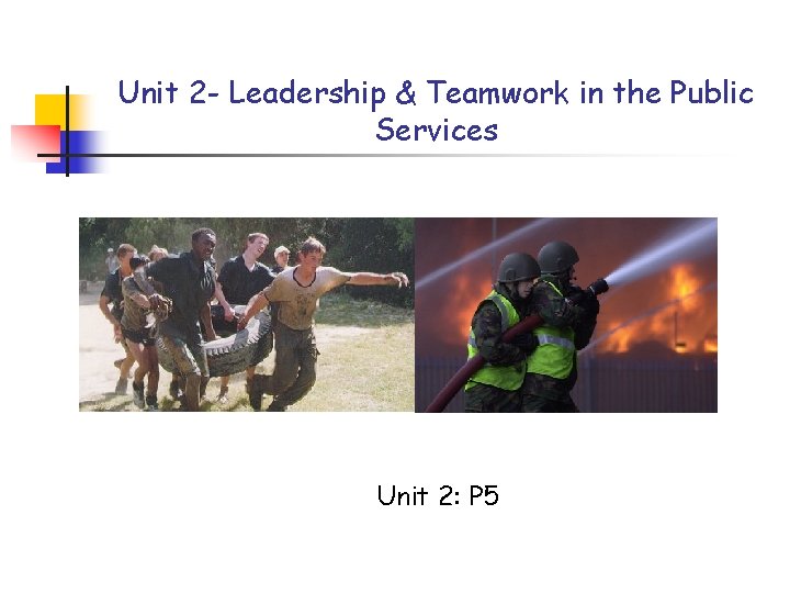 Unit 2 - Leadership & Teamwork in the Public Services Unit 2: P 5