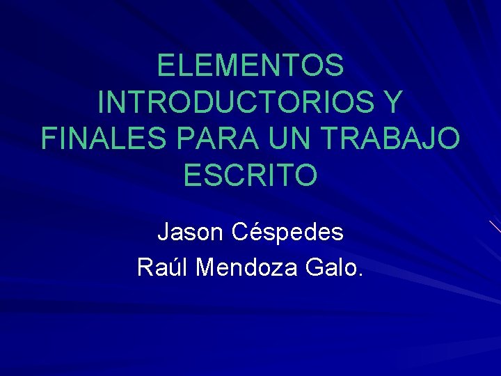 ELEMENTOS INTRODUCTORIOS Y FINALES PARA UN TRABAJO ESCRITO Jason Céspedes Raúl Mendoza Galo. 