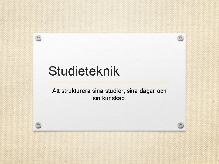 Studieteknik Att strukturera sina studier, sina dagar och sin kunskap. 