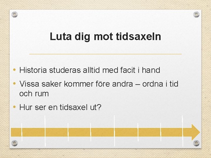 Luta dig mot tidsaxeln • Historia studeras alltid med facit i hand • Vissa