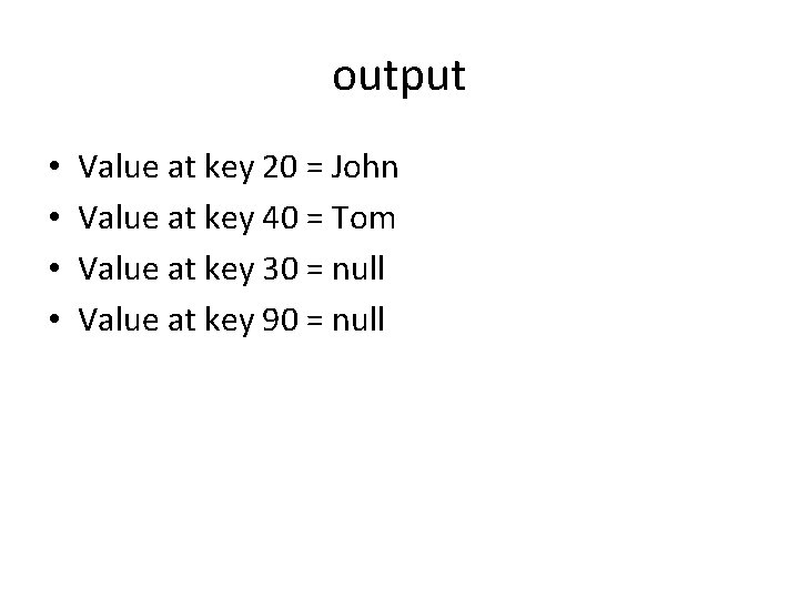 output • • Value at key 20 = John Value at key 40 =