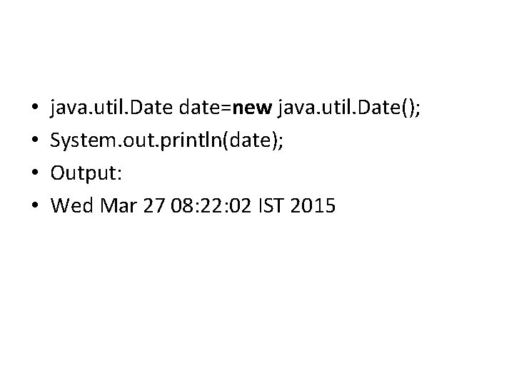  • • java. util. Date date=new java. util. Date(); System. out. println(date); Output: