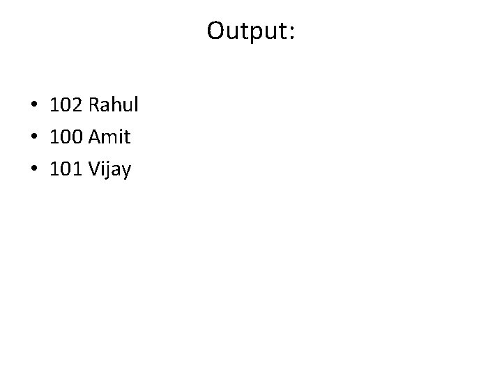 Output: • 102 Rahul • 100 Amit • 101 Vijay 