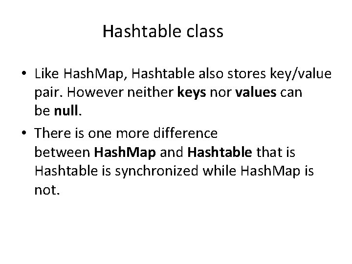 Hashtable class • Like Hash. Map, Hashtable also stores key/value pair. However neither keys