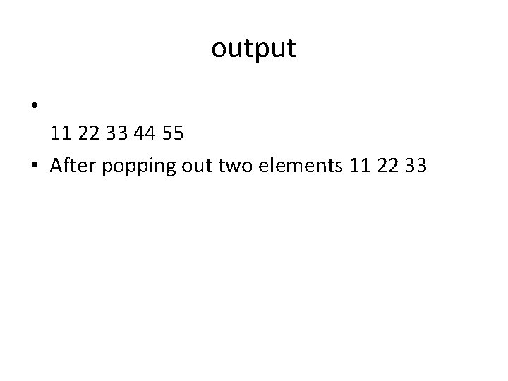 output • 11 22 33 44 55 • After popping out two elements 11