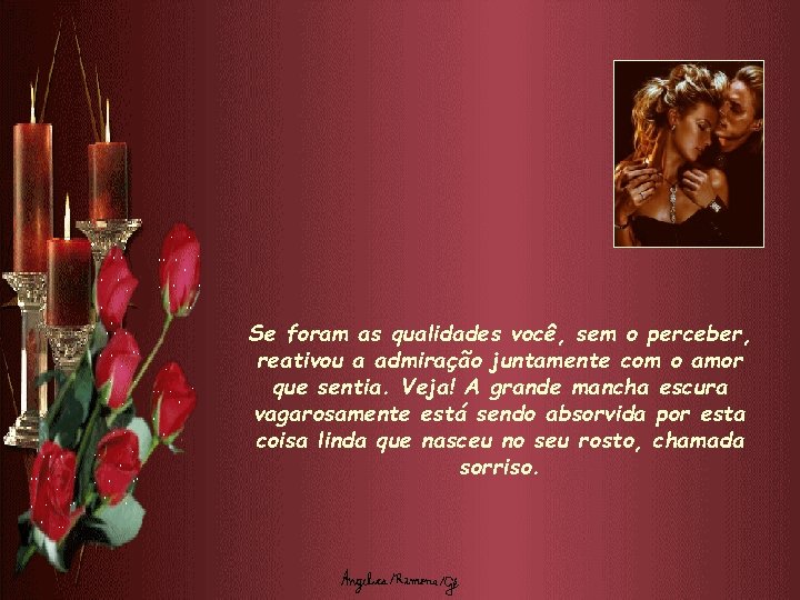 Se foram as qualidades você, sem o perceber, reativou a admiração juntamente com o