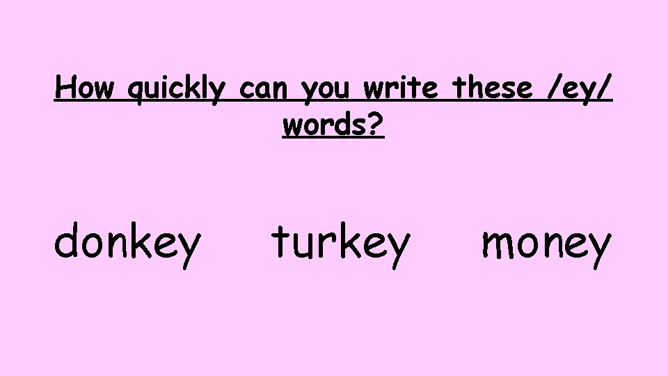 How quickly can you write these /ey/ words? donkey turkey money 
