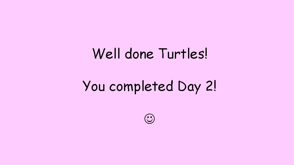 Well done Turtles! You completed Day 2! 