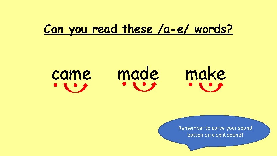 Can you read these /a-e/ words? came made make Remember to curve your sound