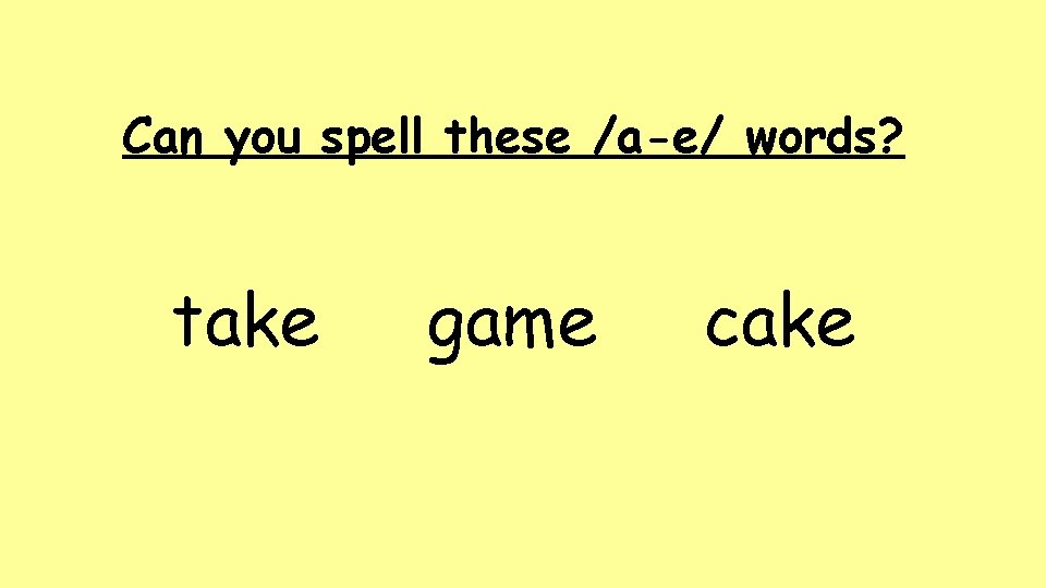 Can you spell these /a-e/ words? take game cake 
