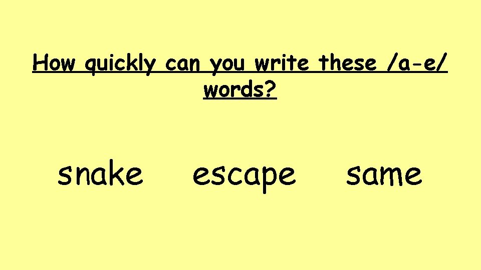 How quickly can you write these /a-e/ words? snake escape same 