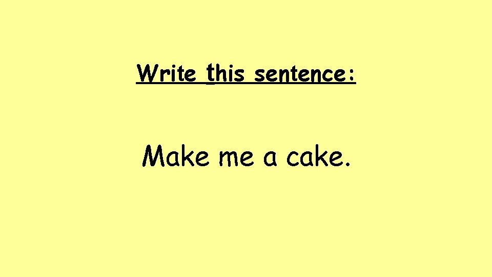 Write this sentence: Make me a cake. 