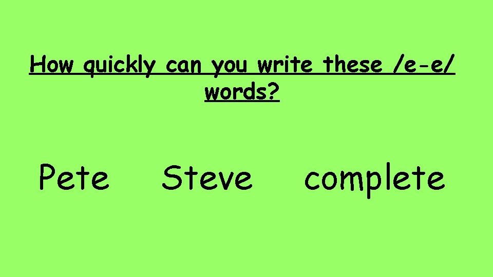 How quickly can you write these /e-e/ words? Pete Steve complete 