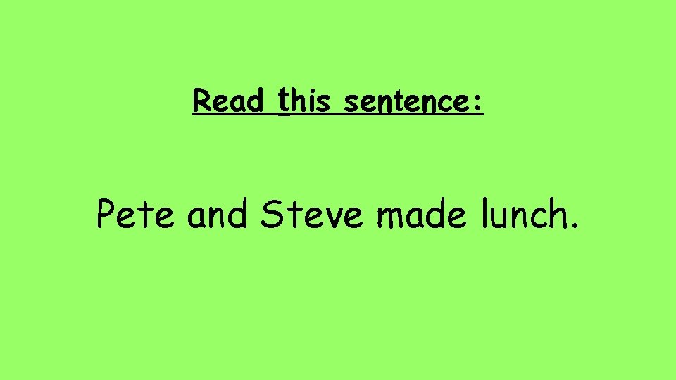 Read this sentence: Pete and Steve made lunch. 