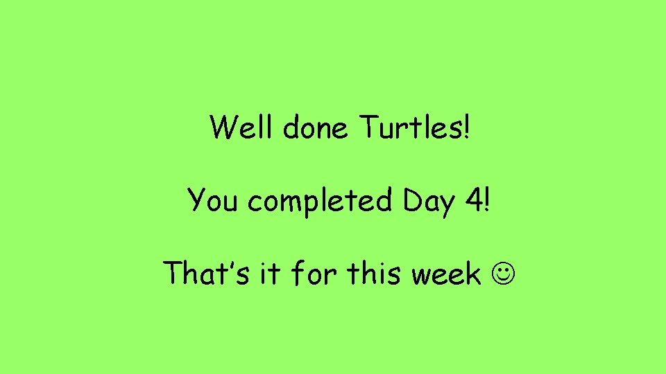 Well done Turtles! You completed Day 4! That’s it for this week 