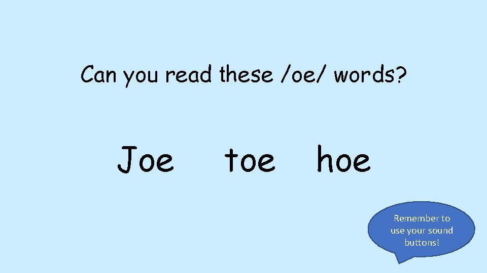 Can you read these /oe/ words? Joe toe hoe Remember to use your sound