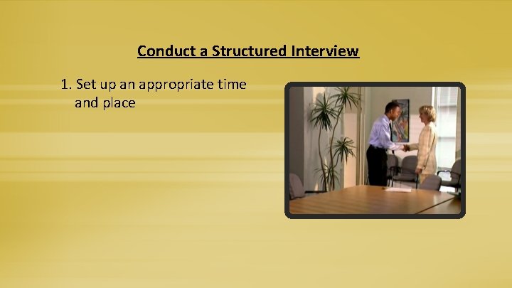 Conduct a Structured Interview 1. Set up an appropriate time and place 