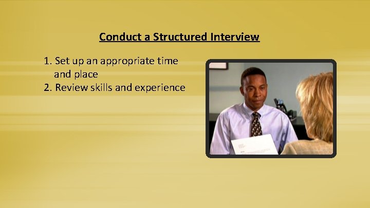 Conduct a Structured Interview 1. Set up an appropriate time and place 2. Review