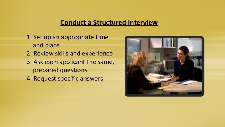 Conduct a Structured Interview 1. Set up an appropriate time and place 2. Review
