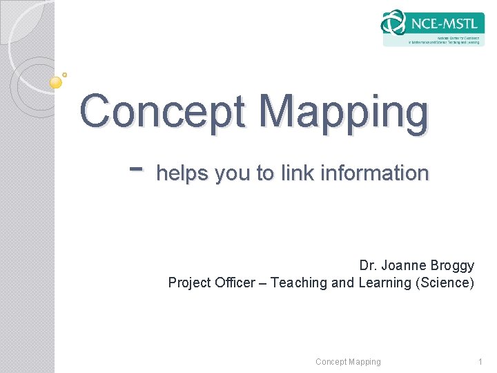 Concept Mapping - helps you to link information Dr. Joanne Broggy Project Officer –