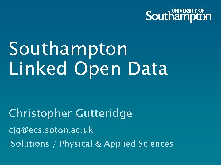 Southampton Linked Open Data Christopher Gutteridge cjg@ecs. soton. ac. uk i. Solutions / Physical
