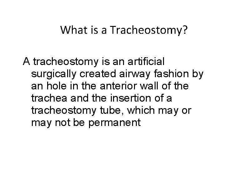 What is a Tracheostomy? A tracheostomy is an artificial surgically created airway fashion by