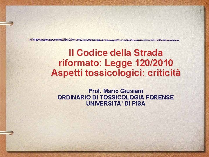 Il Codice della Strada riformato: Legge 120/2010 Aspetti tossicologici: criticità Prof. Mario Giusiani ORDINARIO