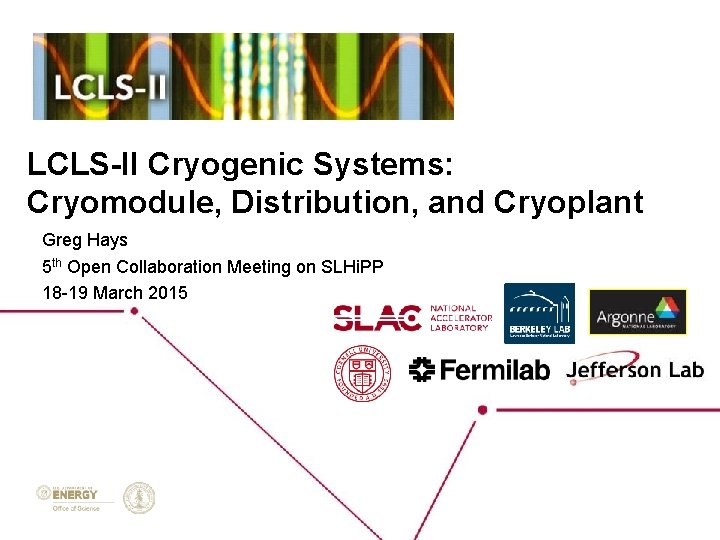 LCLS-II Cryogenic Systems: Cryomodule, Distribution, and Cryoplant Greg Hays 5 th Open Collaboration Meeting