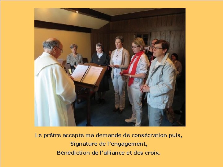 Le prêtre accepte ma demande de consécration puis, Signature de l’engagement, Bénédiction de l’alliance Le prêtre accepte ma demande de consécration puis, Signature de l’engagement, Bénédiction de l’alliance
