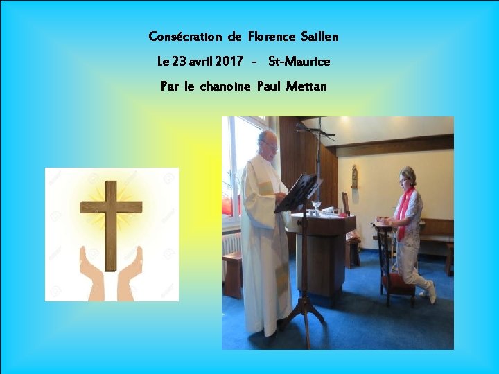 Consécration de Florence Saillen Le 23 avril 2017 - St-Maurice Par le chanoine Paul Consécration de Florence Saillen Le 23 avril 2017 - St-Maurice Par le chanoine Paul