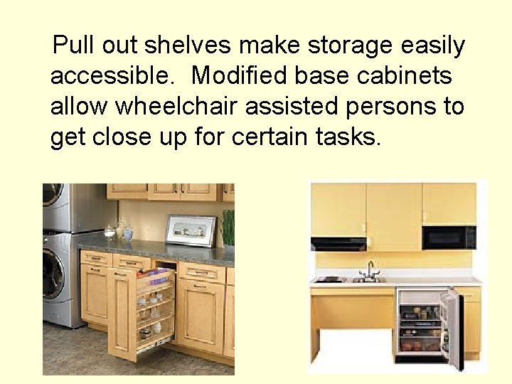 Pull out shelves make storage easily accessible. Modified base cabinets allow wheelchair assisted persons