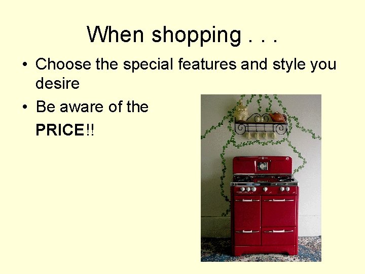 When shopping. . . • Choose the special features and style you desire •