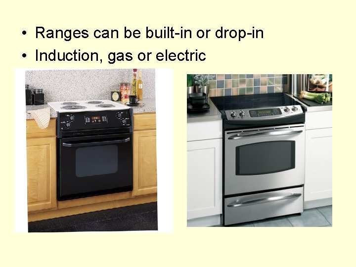  • Ranges can be built-in or drop-in • Induction, gas or electric 