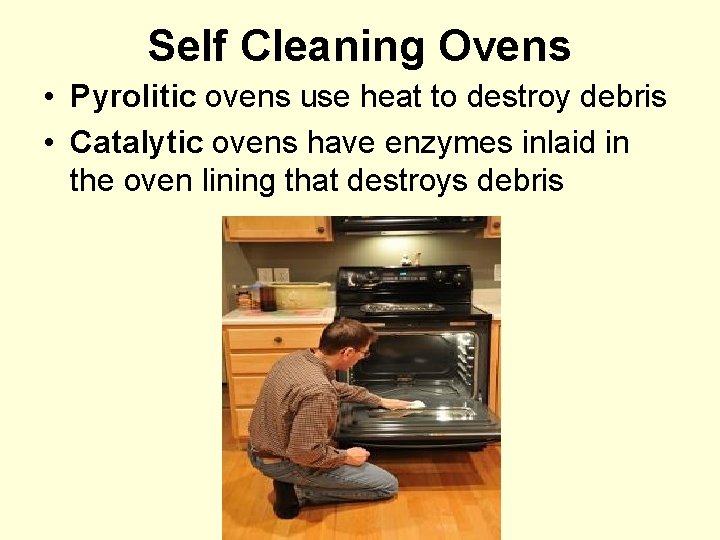 Self Cleaning Ovens • Pyrolitic ovens use heat to destroy debris • Catalytic ovens