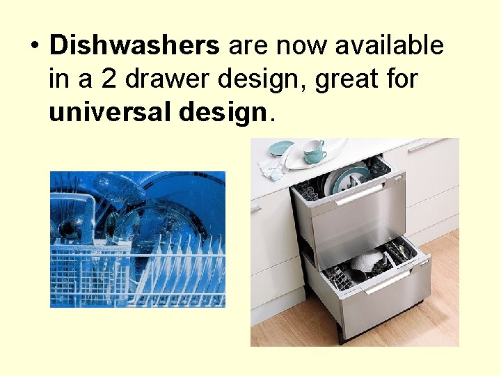  • Dishwashers are now available in a 2 drawer design, great for universal