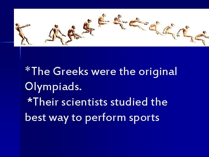 *The Greeks were the original Olympiads. *Their scientists studied the best way to perform