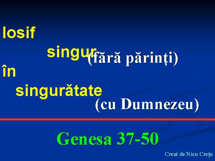 Iosif singur (fără părinți) în singurătate (cu Dumnezeu) Genesa 37 -50 Creat de Nicu