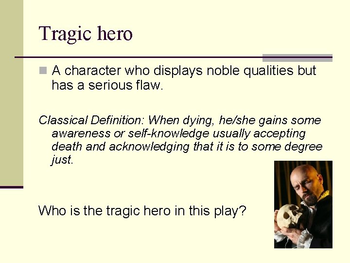 Tragic hero n A character who displays noble qualities but has a serious flaw.