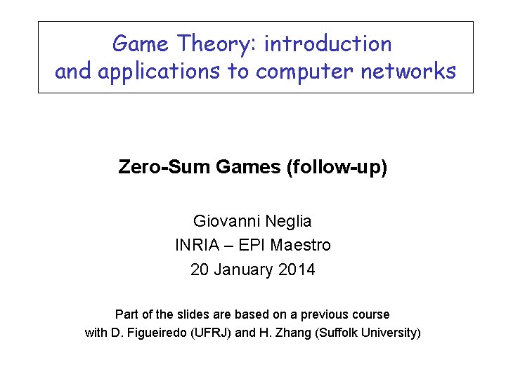 Game Theory: introduction and applications to computer networks Zero-Sum Games (follow-up) Giovanni Neglia INRIA