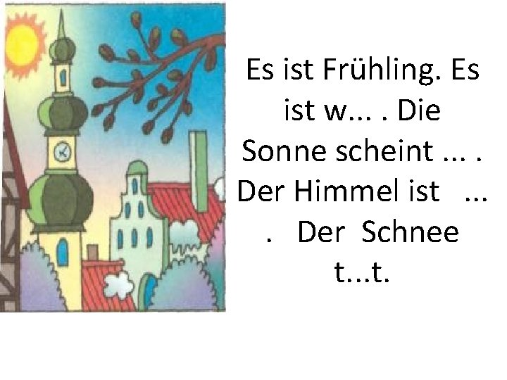 Es ist Frühling. Es ist w. . Die Sonne scheint. . Der Himmel ist